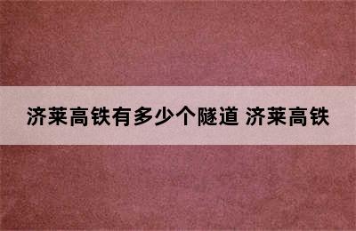 济莱高铁有多少个隧道 济莱高铁